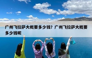 广州飞拉萨大概要多少钱？广州飞拉萨大概要多少钱呢