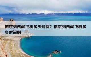 南京到西藏飞机多少时间？南京到西藏飞机多少时间啊