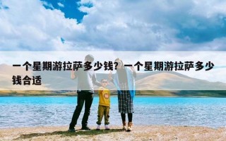 一个星期游拉萨多少钱？一个星期游拉萨多少钱合适