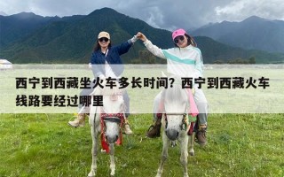 西宁到西藏坐火车多长时间？西宁到西藏火车线路要经过哪里