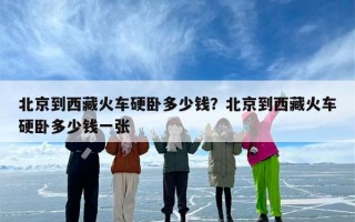 北京到西藏火车硬卧多少钱？北京到西藏火车硬卧多少钱一张