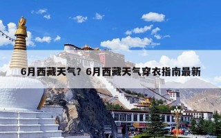 6月西藏天气？6月西藏天气穿衣指南最新