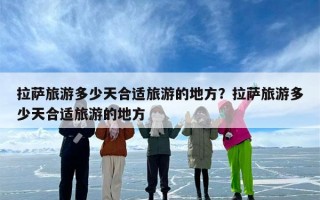 拉萨旅游多少天合适旅游的地方？拉萨旅游多少天合适旅游的地方