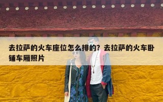 去拉萨的火车座位怎么排的？去拉萨的火车卧铺车厢照片