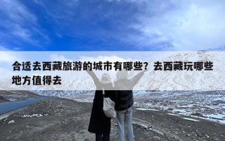 合适去西藏旅游的城市有哪些？去西藏玩哪些地方值得去