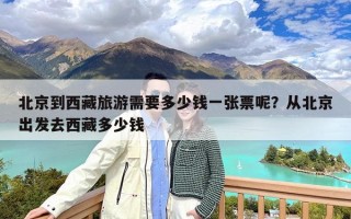 北京到西藏旅游需要多少钱一张票呢？从北京出发去西藏多少钱