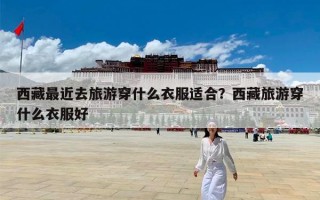 西藏最近去旅游穿什么衣服适合？西藏旅游穿什么衣服好