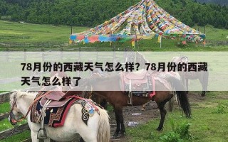 78月份的西藏天气怎么样？78月份的西藏天气怎么样了