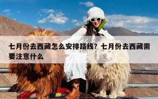 七月份去西藏怎么安排路线？七月份去西藏需要注意什么