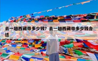 去一趟西藏带多少钱？去一趟西藏带多少钱合适