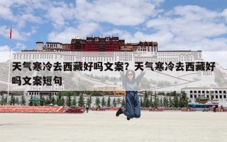 天气寒冷去西藏好吗文案？天气寒冷去西藏好吗文案短句