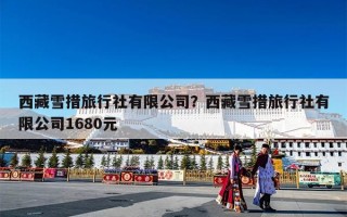 西藏雪措旅行社有限公司？西藏雪措旅行社有限公司1680元