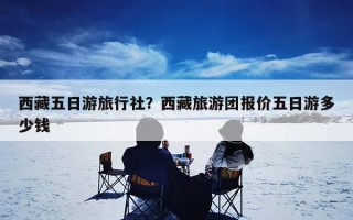 西藏五日游旅行社？西藏旅游团报价五日游多少钱