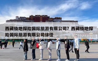 西藏极地探险国际旅游有限公司？西藏极地探险国际旅游有限公司徐佳