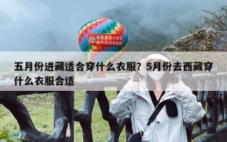 五月份进藏适合穿什么衣服？5月份去西藏穿什么衣服合适