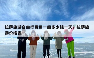 拉萨旅游自由行费用一般多少钱一天？拉萨旅游价格表