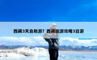 西藏3天自助游？西藏旅游攻略3日游