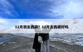 12月初去西藏？12月去西藏好吗