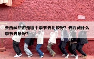 去西藏旅游是哪个季节去比较好？去西藏什么季节去最好?