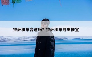 拉萨租车合适吗？拉萨租车哪里便宜