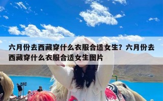 六月份去西藏穿什么衣服合适女生？六月份去西藏穿什么衣服合适女生图片