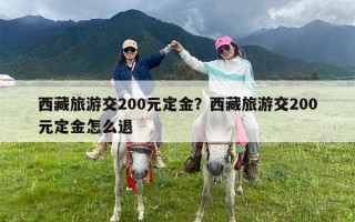 西藏旅游交200元定金？西藏旅游交200元定金怎么退
