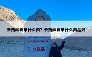 去西藏要带什么药？去西藏要带什么药品好
