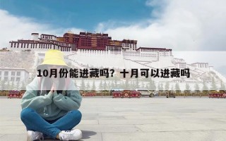 10月份能进藏吗？十月可以进藏吗