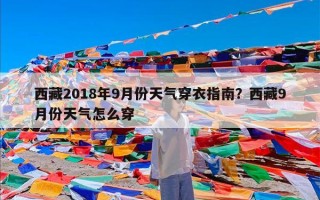 西藏2018年9月份天气穿衣指南？西藏9月份天气怎么穿
