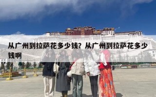 从广州到拉萨花多少钱？从广州到拉萨花多少钱啊