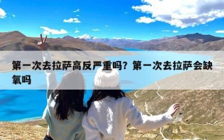 第一次去拉萨高反严重吗？第一次去拉萨会缺氧吗