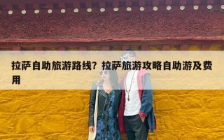 拉萨自助旅游路线？拉萨旅游攻略自助游及费用