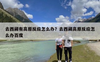 去西藏有高原反应怎么办？去西藏高原反应怎么办百度