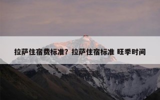 拉萨住宿费标准？拉萨住宿标准 旺季时间