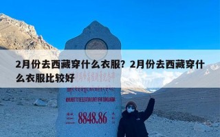 2月份去西藏穿什么衣服？2月份去西藏穿什么衣服比较好