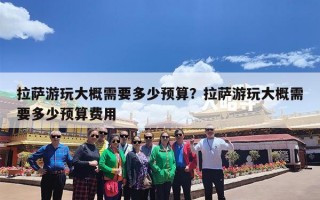 拉萨游玩大概需要多少预算？拉萨游玩大概需要多少预算费用