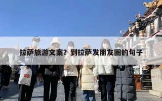 拉萨旅游文案？到拉萨发朋友圈的句子