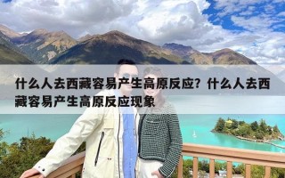 什么人去西藏容易产生高原反应？什么人去西藏容易产生高原反应现象