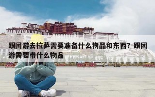 跟团游去拉萨需要准备什么物品和东西？跟团游需要带什么物品