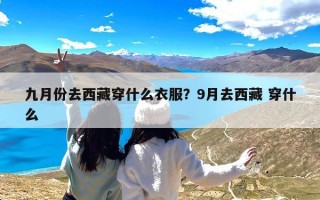 九月份去西藏穿什么衣服？9月去西藏 穿什么