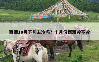 西藏10月下旬去冷吗？十月份西藏冷不冷