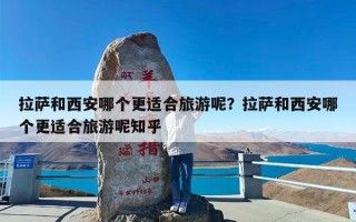 拉萨和西安哪个更适合旅游呢？拉萨和西安哪个更适合旅游呢知乎