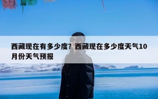 西藏现在有多少度？西藏现在多少度天气10月份天气预报