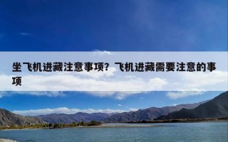 坐飞机进藏注意事项？飞机进藏需要注意的事项