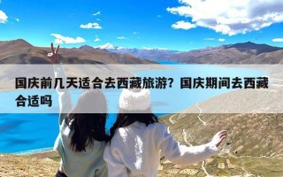 国庆前几天适合去西藏旅游？国庆期间去西藏合适吗