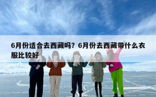 6月份适合去西藏吗？6月份去西藏带什么衣服比较好