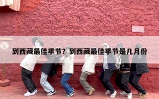 到西藏最佳季节？到西藏最佳季节是几月份