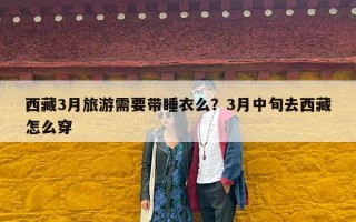 西藏3月旅游需要带睡衣么？3月中旬去西藏怎么穿