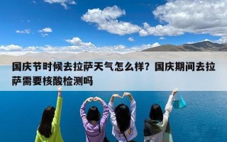 国庆节时候去拉萨天气怎么样？国庆期间去拉萨需要核酸检测吗