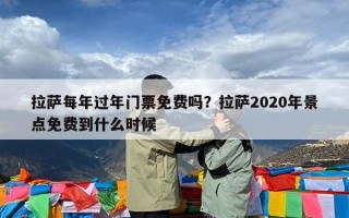 拉萨每年过年门票免费吗？拉萨2020年景点免费到什么时候